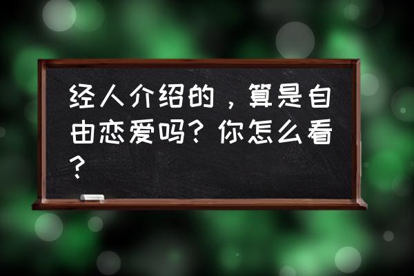 什么叫自由恋爱 经人介绍的，算是自由恋爱吗？你怎么看？