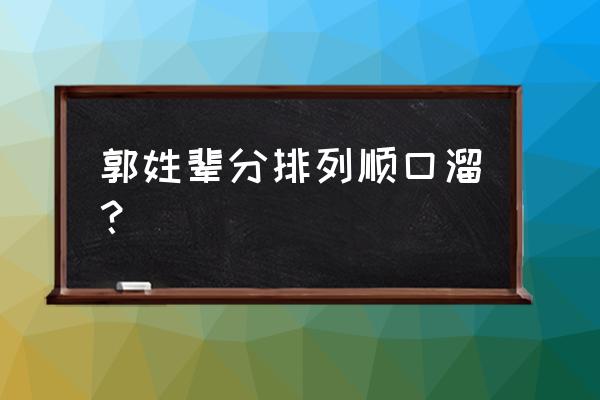 郭氏辈分表 郭姓辈分排列顺口溜？