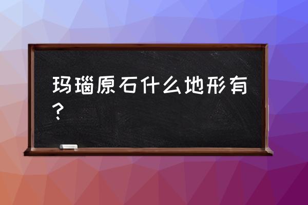 玛瑙原石一般在什么地方有 玛瑙原石什么地形有？