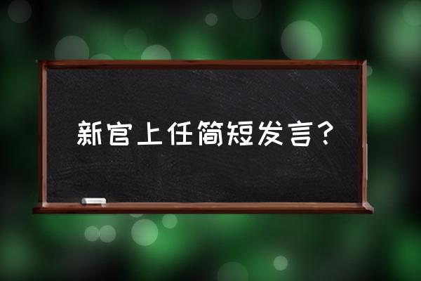 上任讲话简短 新官上任简短发言？