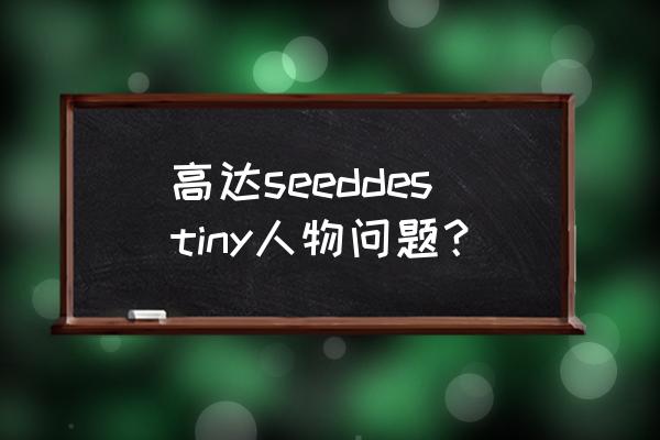 高达seed destiny 高达seeddestiny人物问题？