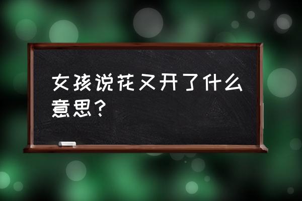 花又开好了啥意思 女孩说花又开了什么意思？