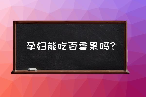 百香果孕妇可以吃百香果吗 孕妇能吃百香果吗？