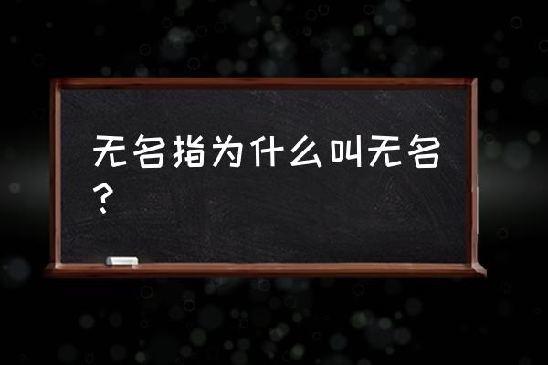 无名指为什么叫无名指 无名指为什么叫无名？