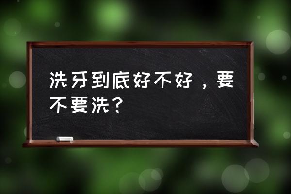 洗牙到底好不好 洗牙到底好不好，要不要洗？