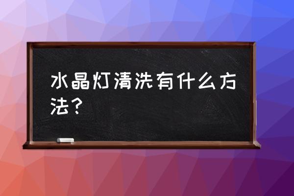 水晶灯怎么清洗干净 水晶灯清洗有什么方法？