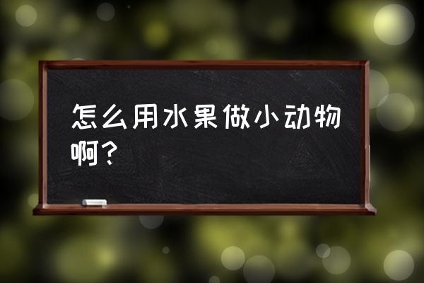 用苹果做小动物 怎么用水果做小动物啊？