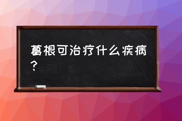 生葛根的功效与作用 葛根可治疗什么疾病？