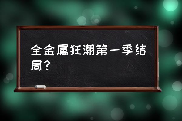 全金属狂潮下拉 全金属狂潮第一季结局？