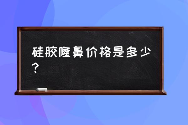 硅胶隆鼻多少钱呢 硅胶隆鼻价格是多少？