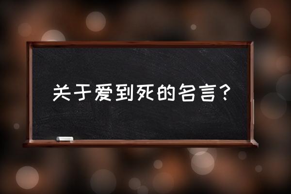 表达爱的名言 关于爱到死的名言？