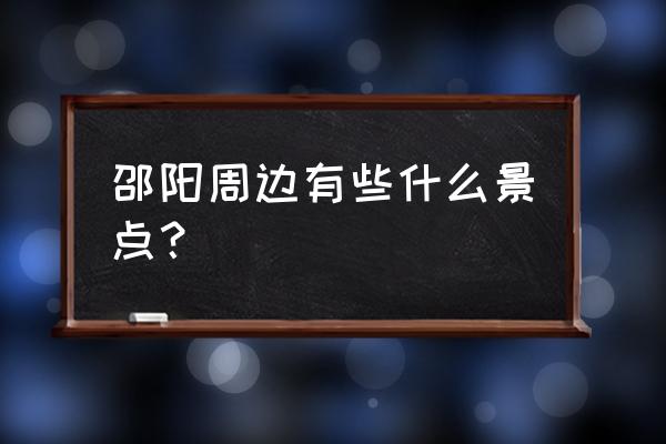 新邵十大景点 邵阳周边有些什么景点？