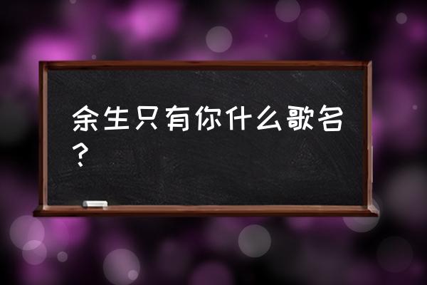 你陪着我的时候 余生只有你什么歌名？