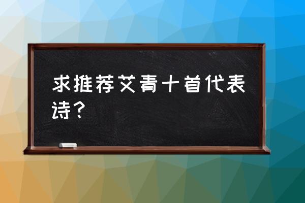 艾青的诗歌10首 求推荐艾青十首代表诗？