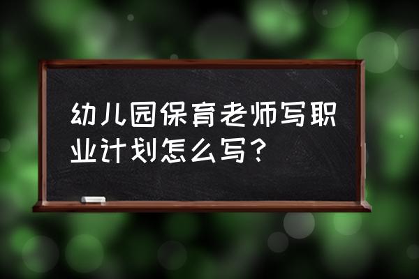 2020年保育员工作计划 幼儿园保育老师写职业计划怎么写？