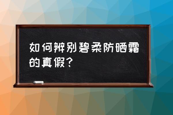 碧柔防晒霜真假 如何辨别碧柔防晒霜的真假？