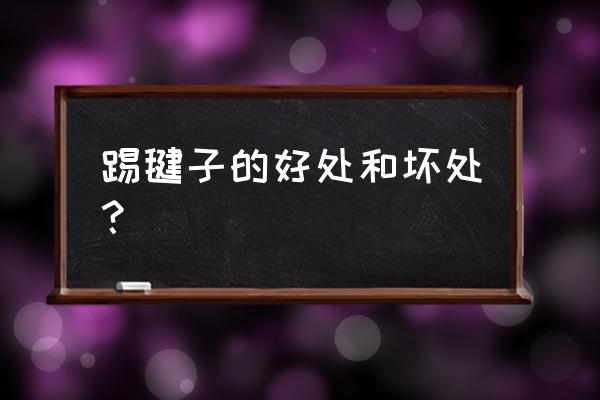 踢毽子的好处与坏处 踢毽子的好处和坏处？