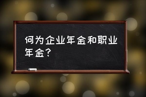 企业职业年金是什么意思 何为企业年金和职业年金？