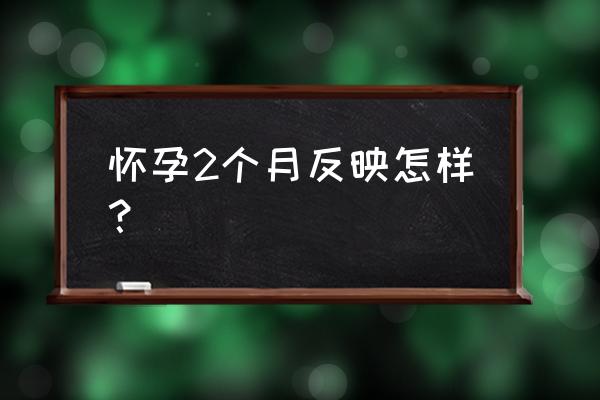 女人怀孕两个月有什么反应 怀孕2个月反映怎样？