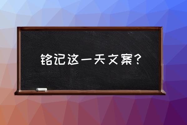 记住这个日子 铭记这一天文案？