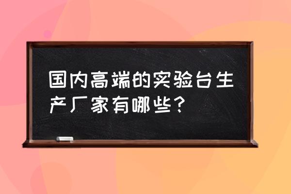 实验台厂家 品牌 国内高端的实验台生产厂家有哪些？