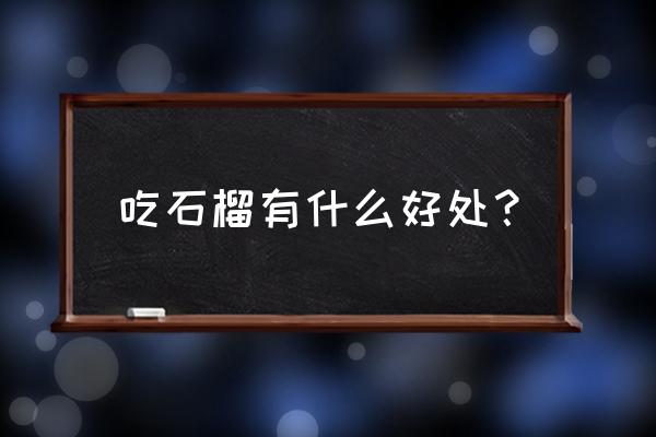 石榴的好处有哪些 吃石榴有什么好处？