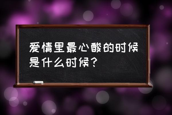 爱情好无奈时间 爱情里最心酸的时候是什么时候？