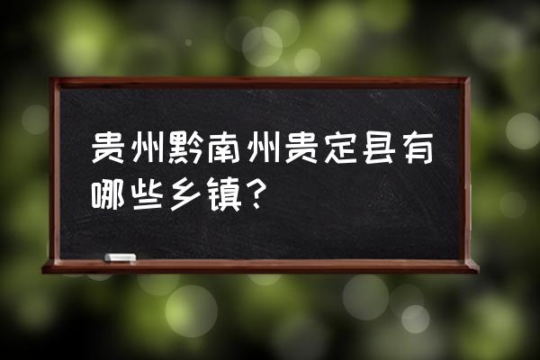 贵州省贵定县有几个乡 贵州黔南州贵定县有哪些乡镇？