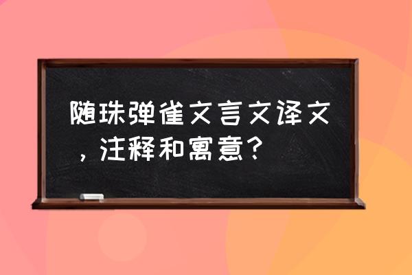 随珠弹雀猜一个动物 随珠弹雀文言文译文，注释和寓意？