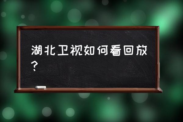 湖北综合频道回看 湖北卫视如何看回放？