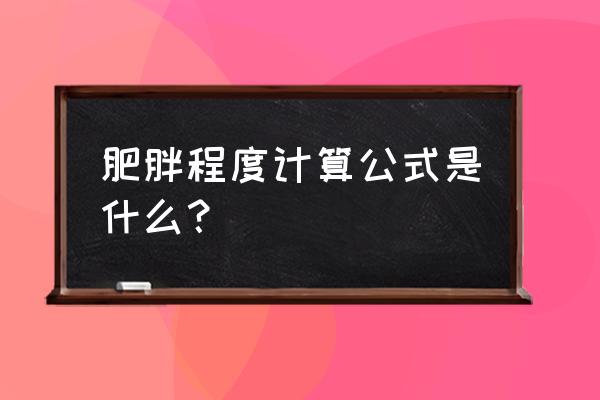 肥胖指数计算公式 肥胖程度计算公式是什么？