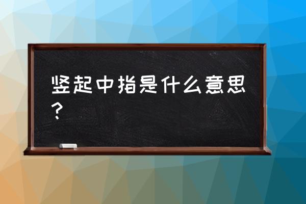 竖中指的真正含义 竖起中指是什么意思？