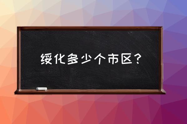 黑龙江绥化市有哪些区 绥化多少个市区？