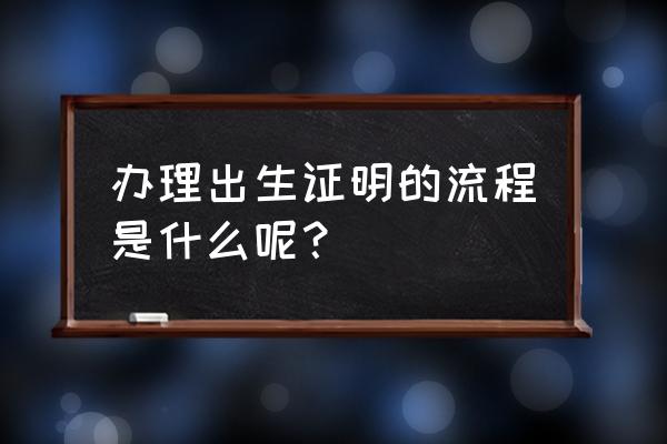 出生证明怎么办理 办理出生证明的流程是什么呢？