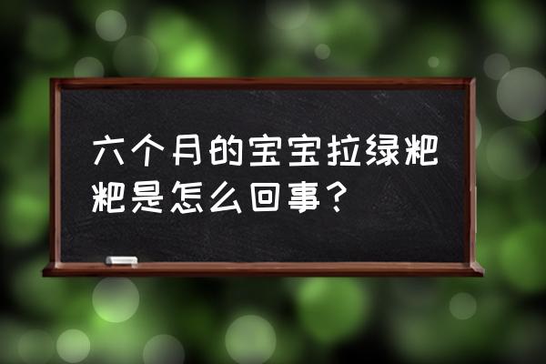 6个月宝宝拉绿屎 六个月的宝宝拉绿粑粑是怎么回事？