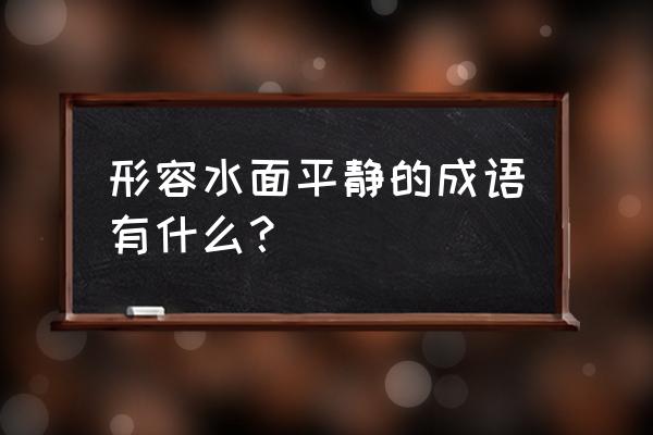 形容平静的湖面 形容水面平静的成语有什么？