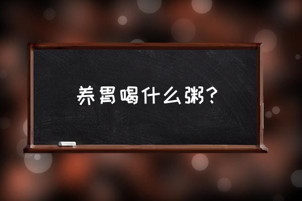 哪些粥能养胃 养胃喝什么粥？