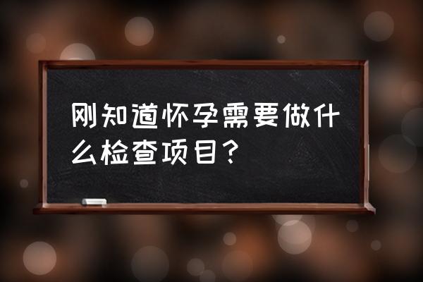 怀孕初期都做什么检查 刚知道怀孕需要做什么检查项目？