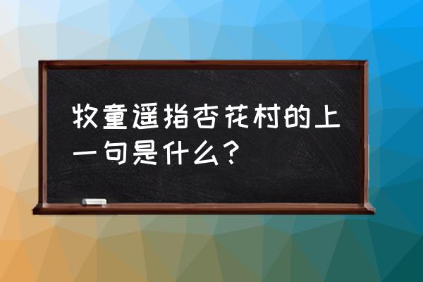 牧童遥指杏花村是什么句 牧童遥指杏花村的上一句是什么？