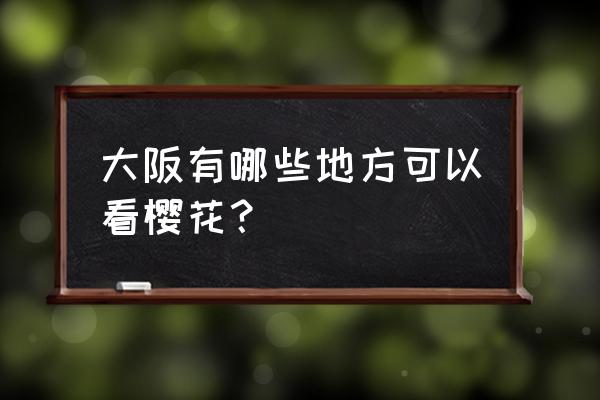 日本大阪樱花 大阪有哪些地方可以看樱花？