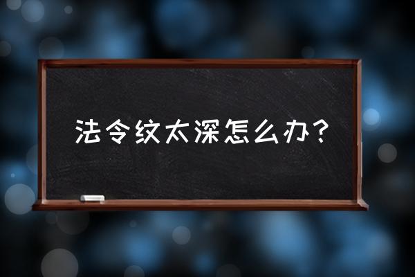 最近法令纹很深怎么办 法令纹太深怎么办？