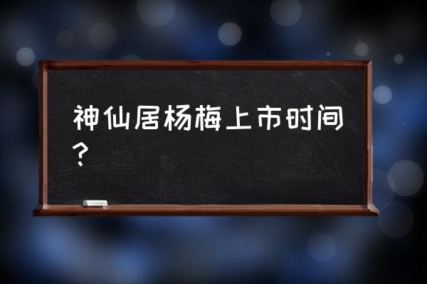 2020年仙居杨梅 神仙居杨梅上市时间？