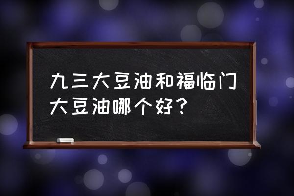 福临门豆油怎么样好不好 九三大豆油和福临门大豆油哪个好？