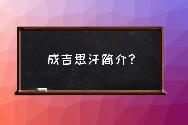 成吉思汗的简介 成吉思汗简介？