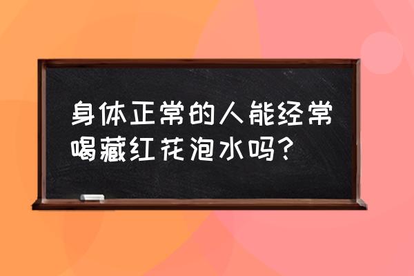 藏红花副作用与禁忌 身体正常的人能经常喝藏红花泡水吗？