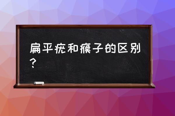 扁平疣是瘊子吗 扁平疣和瘊子的区别？