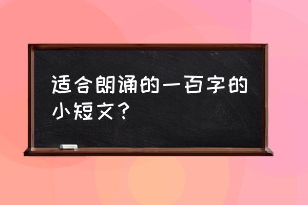 朗诵材料一百字 适合朗诵的一百字的小短文？