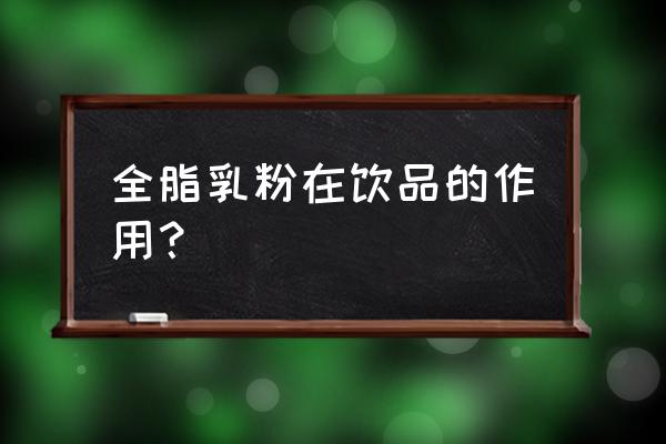 喝全脂奶粉的好处与功效 全脂乳粉在饮品的作用？