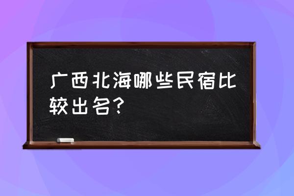 北海住宿客栈 广西北海哪些民宿比较出名？