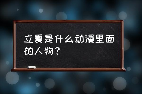 我妻草灯清明 立夏是什么动漫里面的人物？